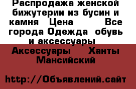 Распродажа женской бижутерии из бусин и камня › Цена ­ 250 - Все города Одежда, обувь и аксессуары » Аксессуары   . Ханты-Мансийский